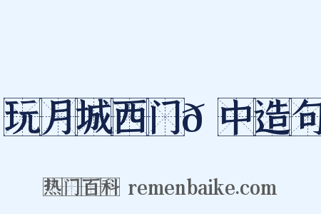 玩月城西门𪠘中造句是什么意思的图片